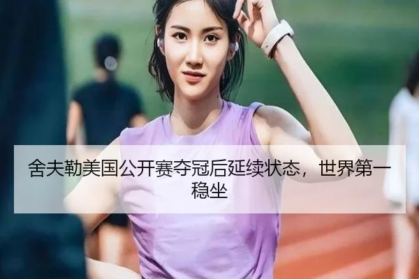 舍夫勒美国公开赛夺冠后延续状态，世界第一稳坐